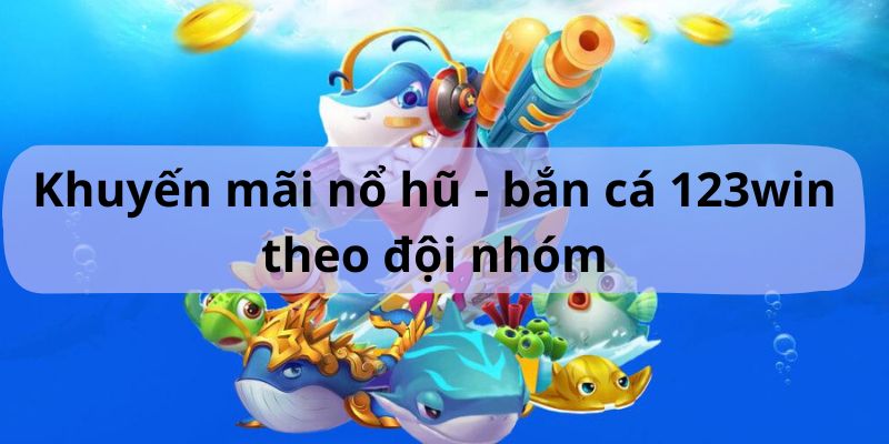 Thưởng bắn cá và nổ hũ theo đội nhóm lên đến 100 điểm