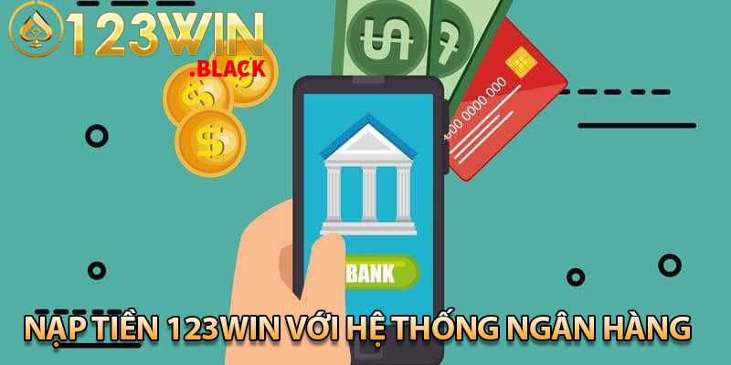 Nạp tiền 123win với hệ thống ngân hàng