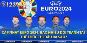 Cập nhật EURO 2024: Bao nhiêu đội tranh tài, thể thức thi đấu ra sao?